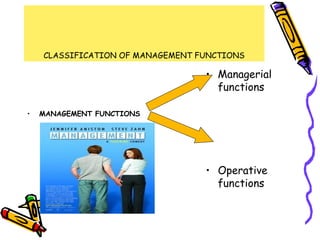 CLASSIFICATION OF MANAGEMENT FUNCTIONS
• MANAGEMENT FUNCTIONS
• Managerial
functions
• Operative
functions
 