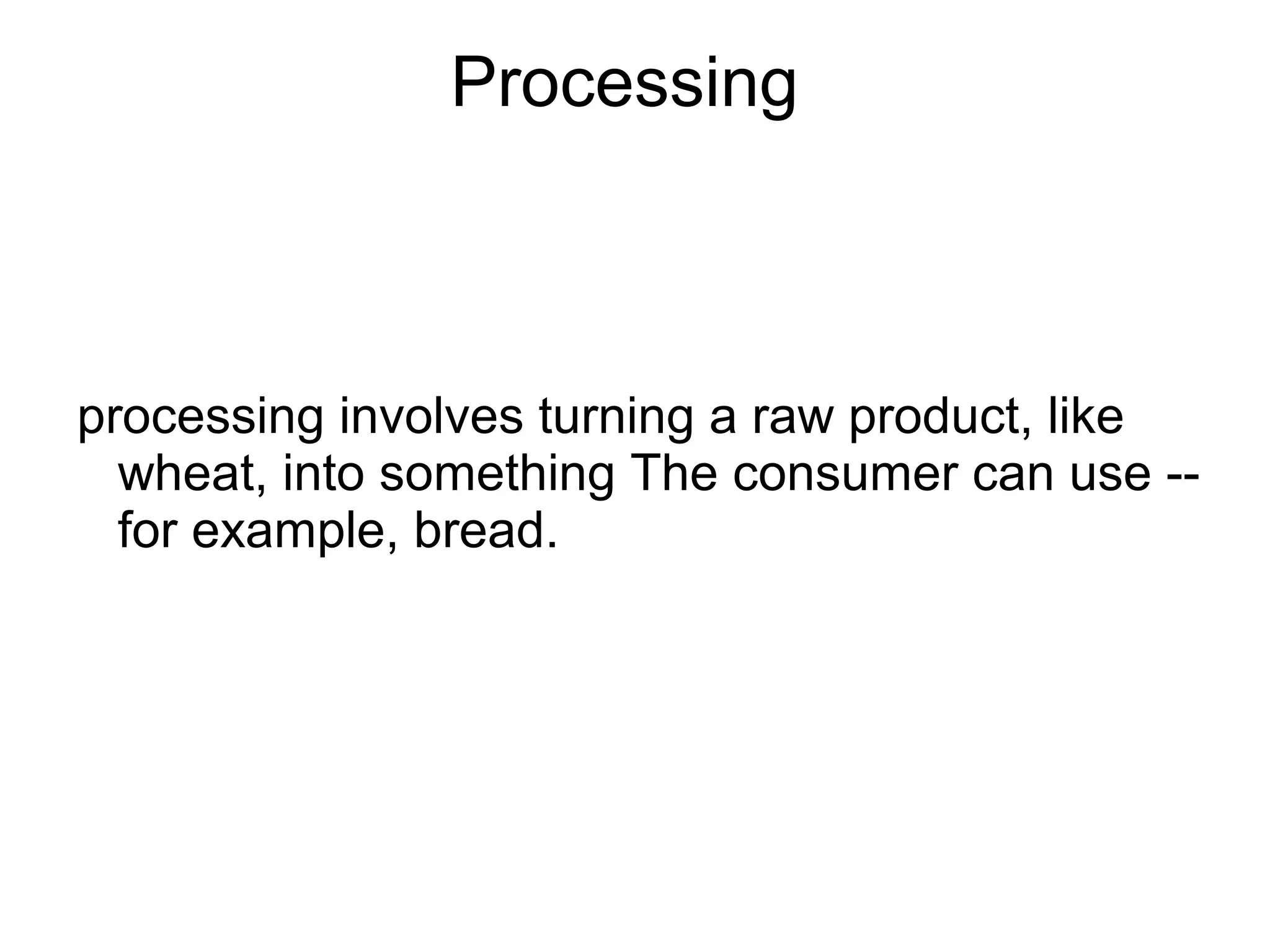 Processing
processing involves turning a raw product, like
wheat, into something The consumer can use --
for example, bread.
 