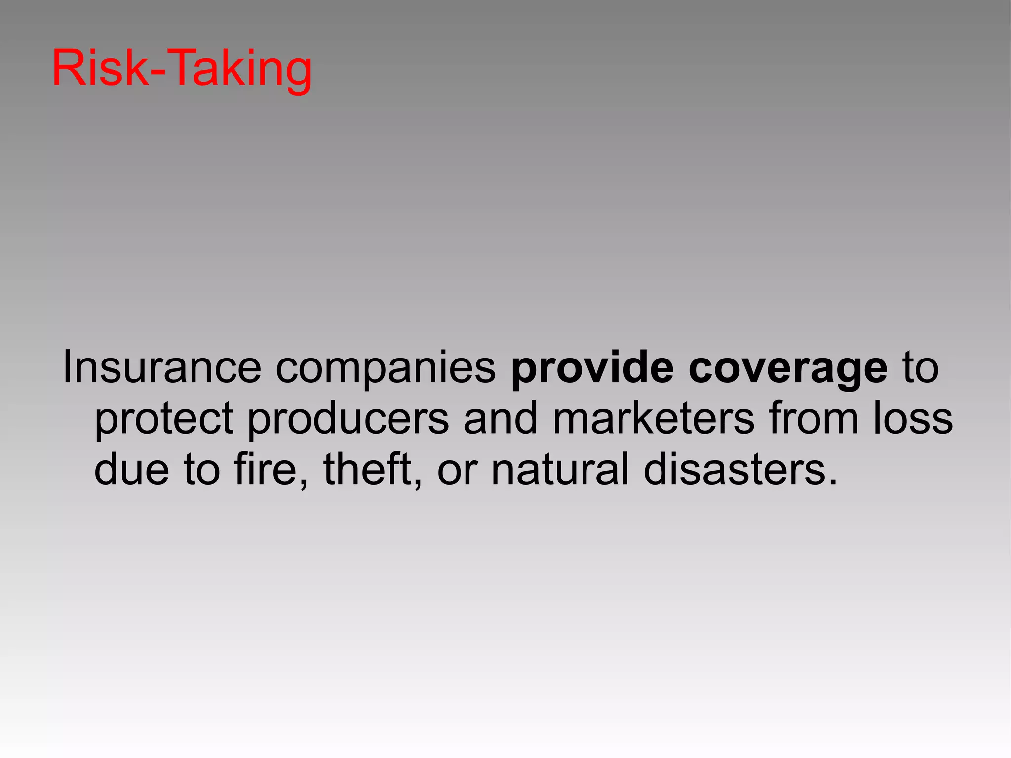 Risk-Taking
Insurance companies provide coverage
provide coverage to
protect producers and marketers from loss
due to fire, theft, or natural disasters.
 