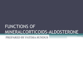 FUNCTIONS OF
MINERALCORTICOIDS-ALDOSTERONE
PREPARED BY FATIMA SUNDUS
 