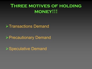 Three motives of holding money!!! <ul><li>Transactions Demand </li></ul><ul><li>Precautionary Demand </li></ul><ul><li>Spe...