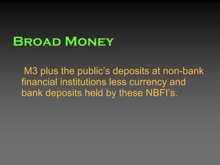 Broad Money <ul><li>M3 plus the public’s deposits at non-bank financial institutions less currency and bank deposits held ...