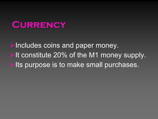 Currency <ul><li>Includes coins and paper money.  </li></ul><ul><li>It constitute 20% of the M1 money supply. </li></ul><u...