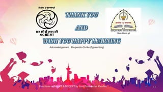 Functions of NCERT & MSCERT by Asst.Prof. Ketan Kamble 11
Acknowledgement : Bhupendra Shrike (Typewriting)
 