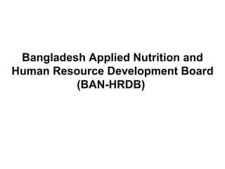 Bangladesh Applied Nutrition and Human Resource Development Board (BAN-HRDB)  