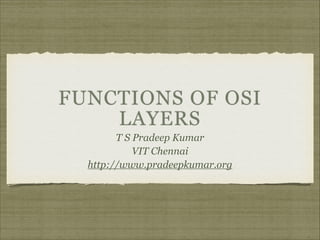FUNCTIONS OF OSI
LAYERS
T S Pradeep Kumar
VIT Chennai
http://www.pradeepkumar.org

 