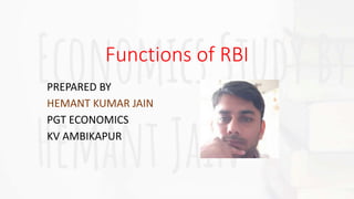 Functions of RBI
PREPARED BY
HEMANT KUMAR JAIN
PGT ECONOMICS
KV AMBIKAPUR
 