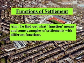 Functions of Settlement Aim: To find out what ‘function’ means and some examples of settlements with different functions. 
