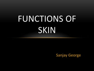 Sanjay George
FUNCTIONS OF
SKIN
 