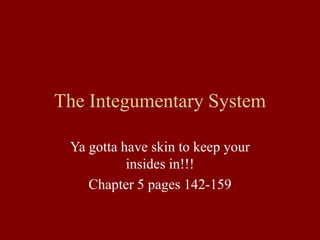The Integumentary System
Ya gotta have skin to keep your
insides in!!!
Chapter 5 pages 142-159
 