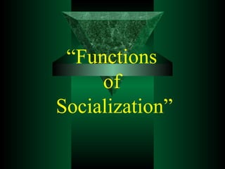 “Functions
of
Socialization”
 