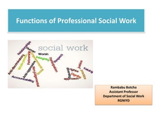 Functions of Professional Social Work
Rambabu Botcha
Assistant Professor
Department of Social Work
RGNIYD
 
