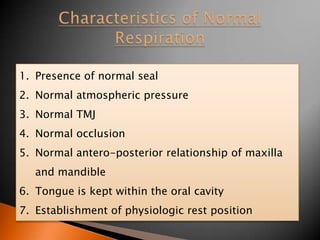 1. Presence of normal seal
2. Normal atmospheric pressure
3. Normal TMJ
4. Normal occlusion
5. Normal antero-posterior relationship of maxilla
and mandible
6. Tongue is kept within the oral cavity
7. Establishment of physiologic rest position
 