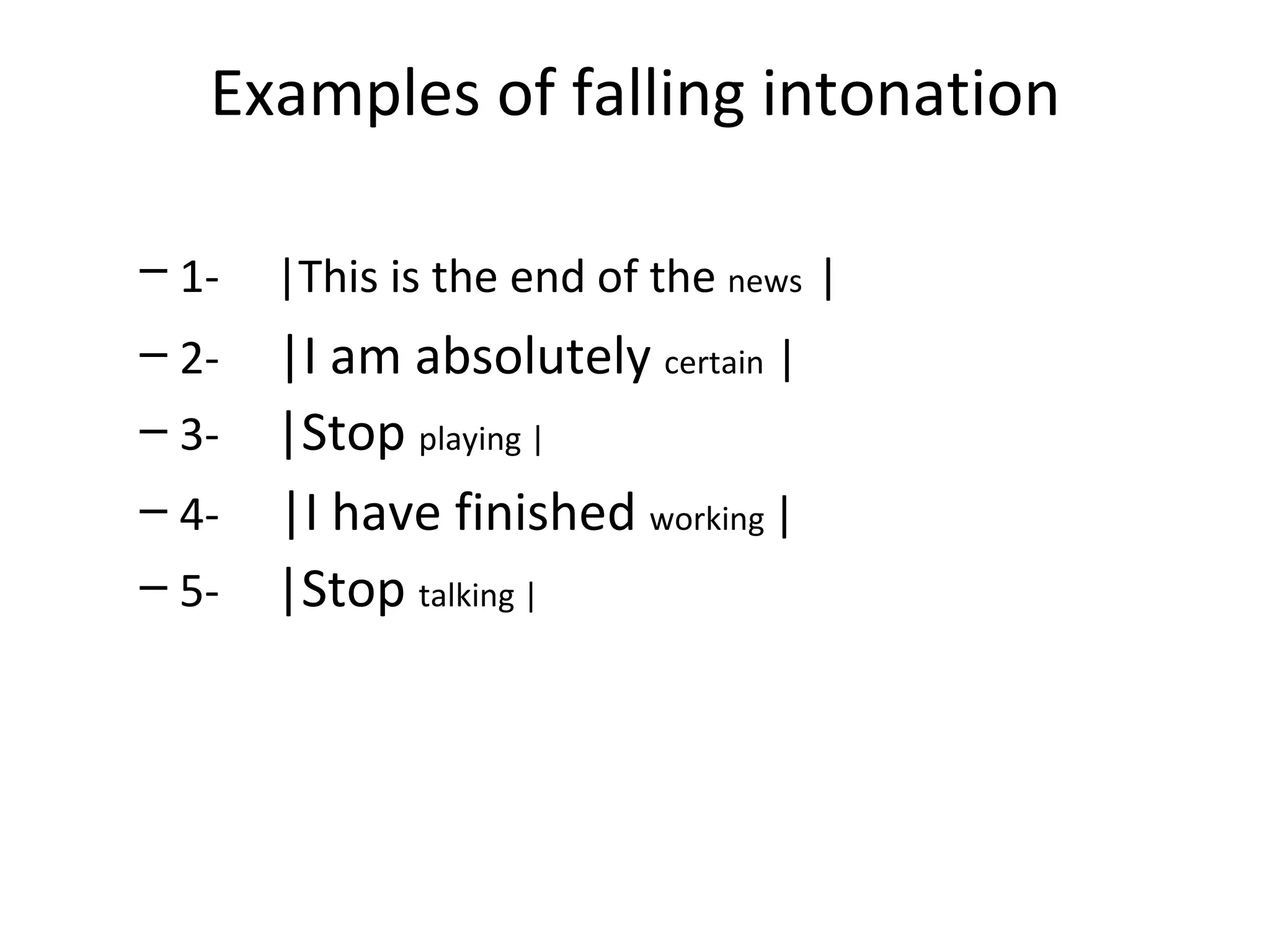 Examples of falling intonation 1-     |This is the end of the  news   | 2-      |I am absolutely  certain  | 3-      |Stop  playing | 4-      |I have finished  working  | 5-      |Stop  talking | 