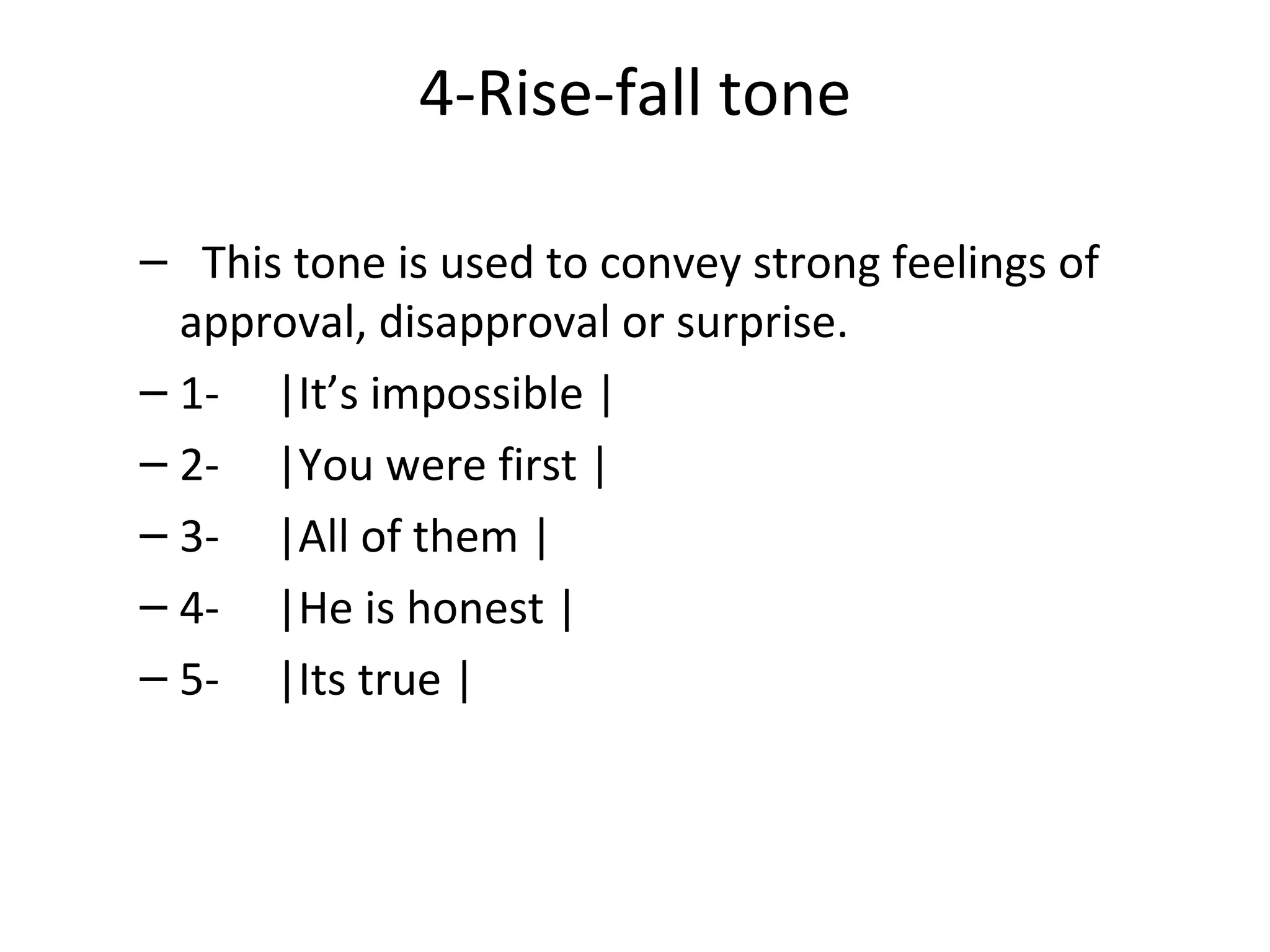 4-Rise-fall tone    This tone is used to convey strong feelings of approval, disapproval or surprise. 1-     |It’s impossible | 2-     |You were first | 3-     |All of them | 4-     |He is honest | 5-     |Its true | 