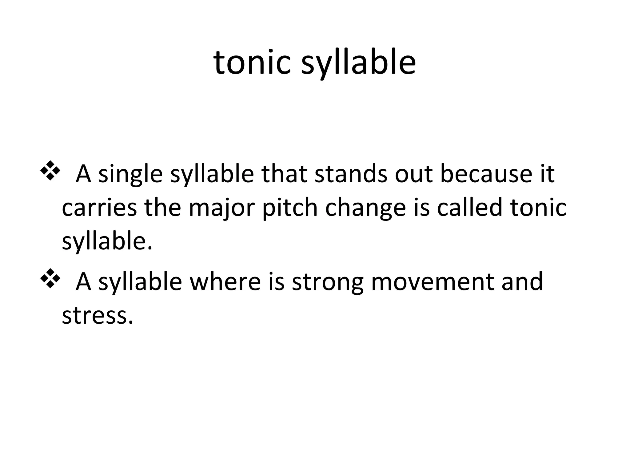tonic syllable A single syllable   that stands out because it carries the major pitch change is called tonic syllable. A syllable where is strong movement and stress. 