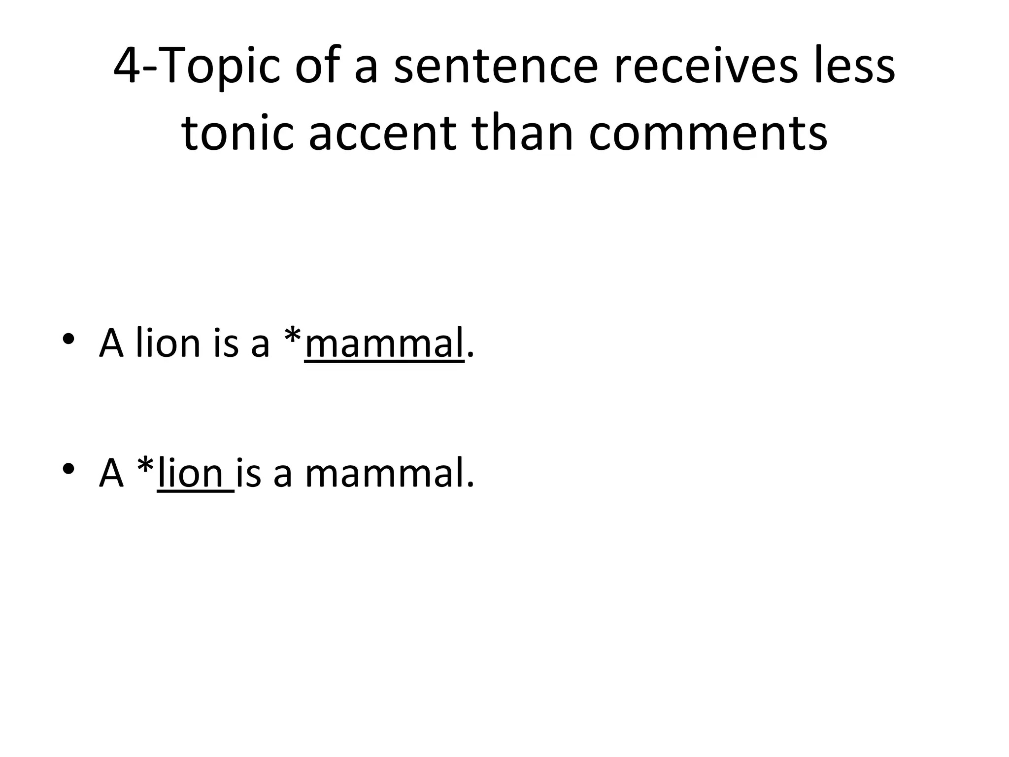 4-Topic of a sentence receives less tonic accent than comments A lion is a * mammal . A * lion  is a mammal. 