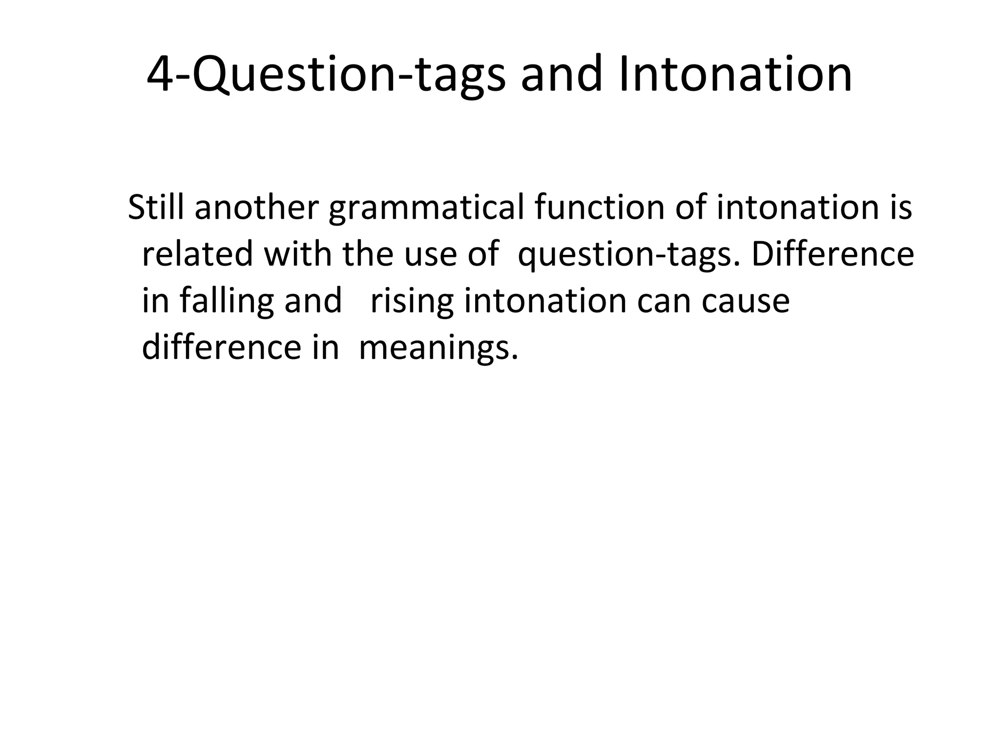 4-Question-tags and Intonation Still another grammatical function of intonation is related with the use of  question-tags. Difference in falling and  rising intonation can cause difference in  meanings. 