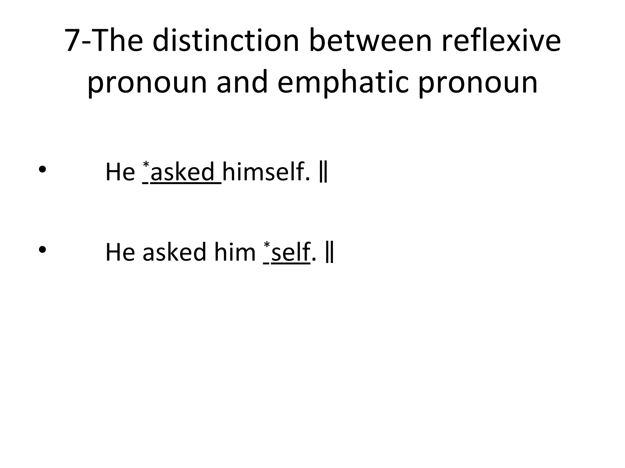 7-The distinction between reflexive pronoun and emphatic pronoun He  * asked  himself.  ‖ He asked him  * self .  ‖ 