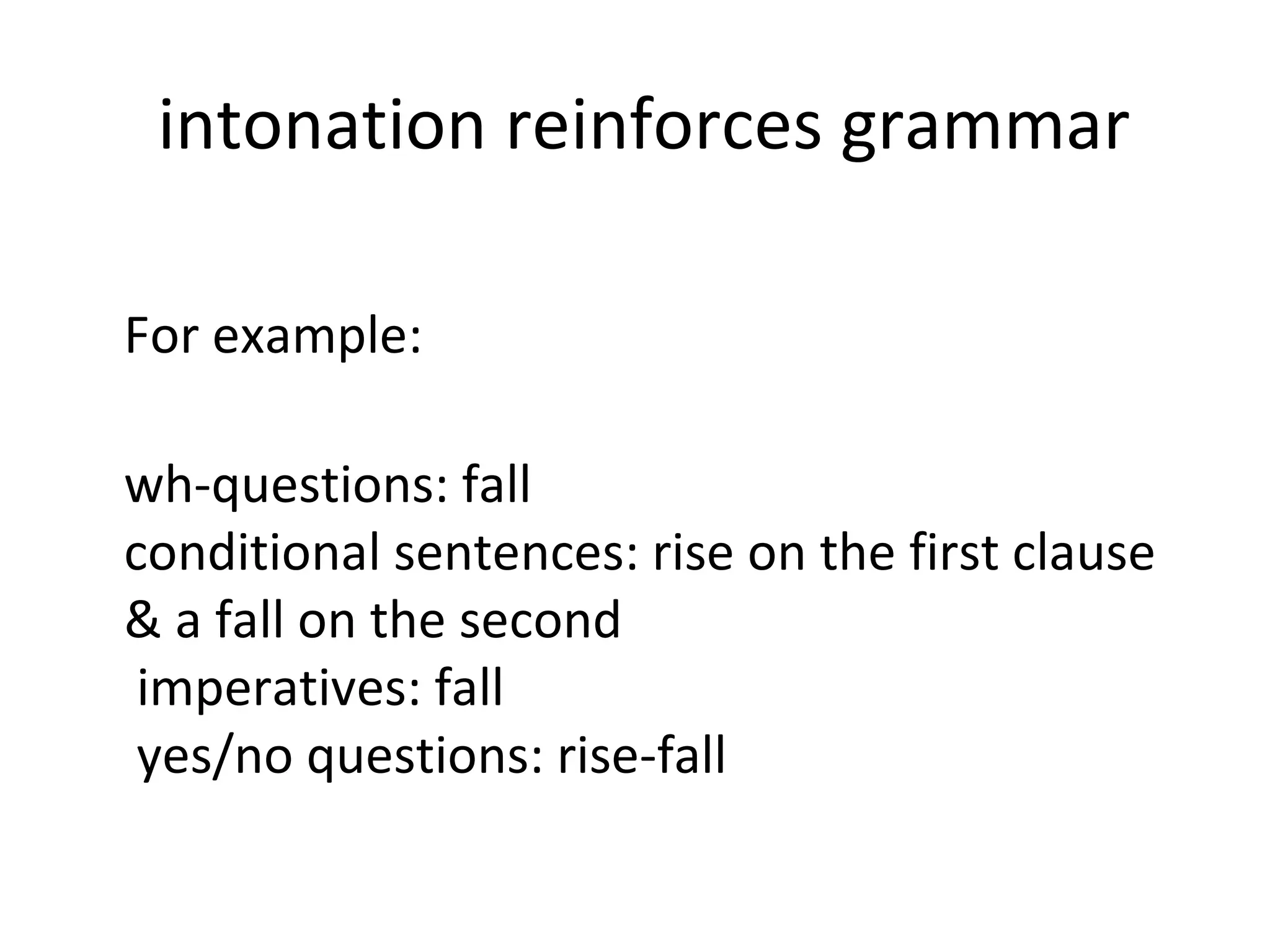 intonation reinforces grammar For example: wh-questions: fall  conditional sentences: rise on the first clause & a fall on the second   imperatives: fall  yes/no questions: rise-fall 