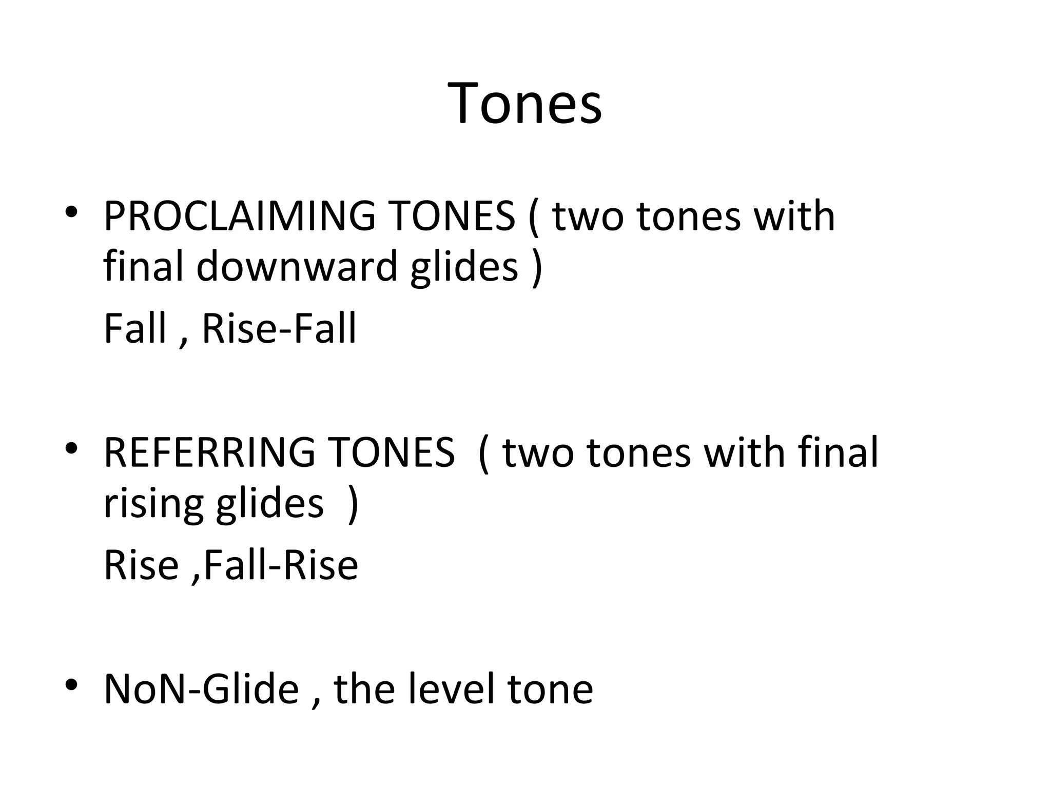 Tones PROCLAIMING TONES ( two tones with final downward glides )  Fall , Rise-Fall REFERRING TONES  ( two tones with final rising glides  )  Rise ,Fall-Rise NoN-Glide , the level tone  
