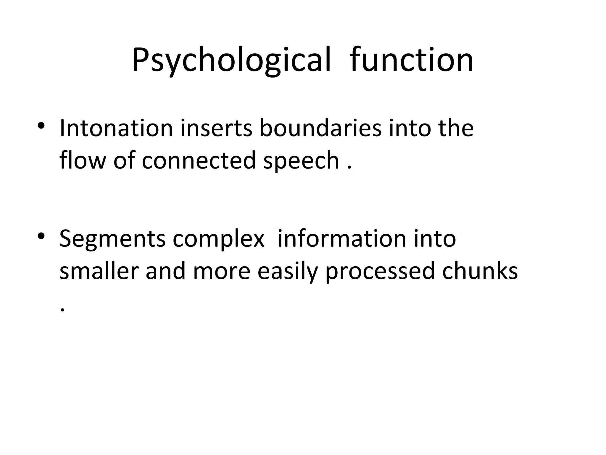 Psychological  function Intonation inserts boundaries into the flow of connected speech . Segments complex  information into smaller and more easily processed chunks . 