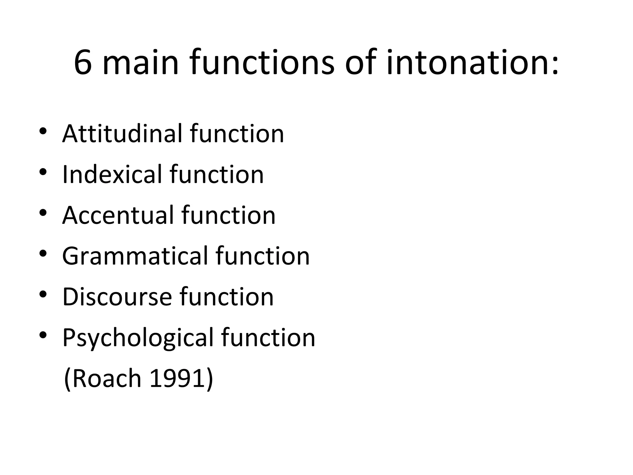 6  main functions of intonation: Attitudinal function Indexical function Accentual function Grammatical function Discourse function Psychological function (Roach 1991) 