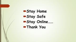 Stay Home
Stay Safe
Stay Online……
Thank You
 