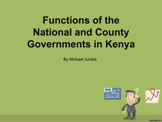 Functions of the
National and County
Governments in Kenya
By Michael Jumba
 