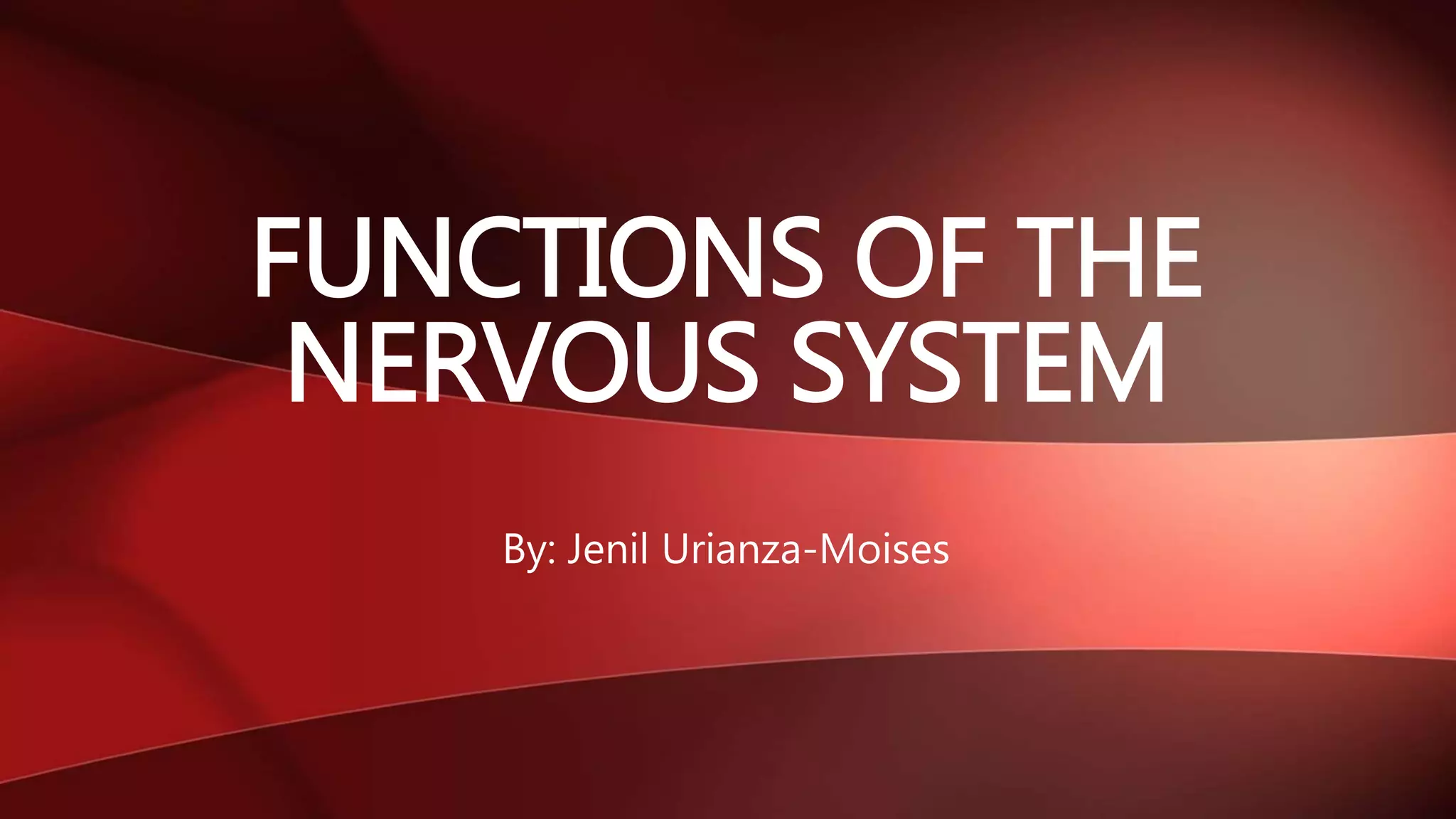 By: Jenil Urianza-Moises
FUNCTIONS OF THE
NERVOUS SYSTEM