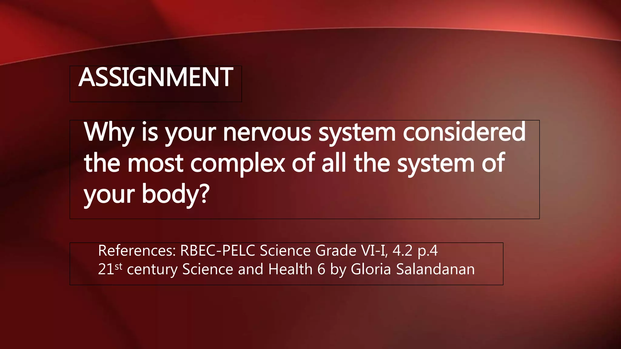 ASSIGNMENT
Why is your nervous system considered
the most complex of all the system of
your body?
References: RBEC-PELC Science Grade VI-I, 4.2 p.4
21st century Science and Health 6 by Gloria Salandanan
