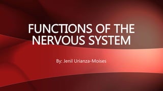 By: Jenil Urianza-Moises
FUNCTIONS OF THE
NERVOUS SYSTEM
 