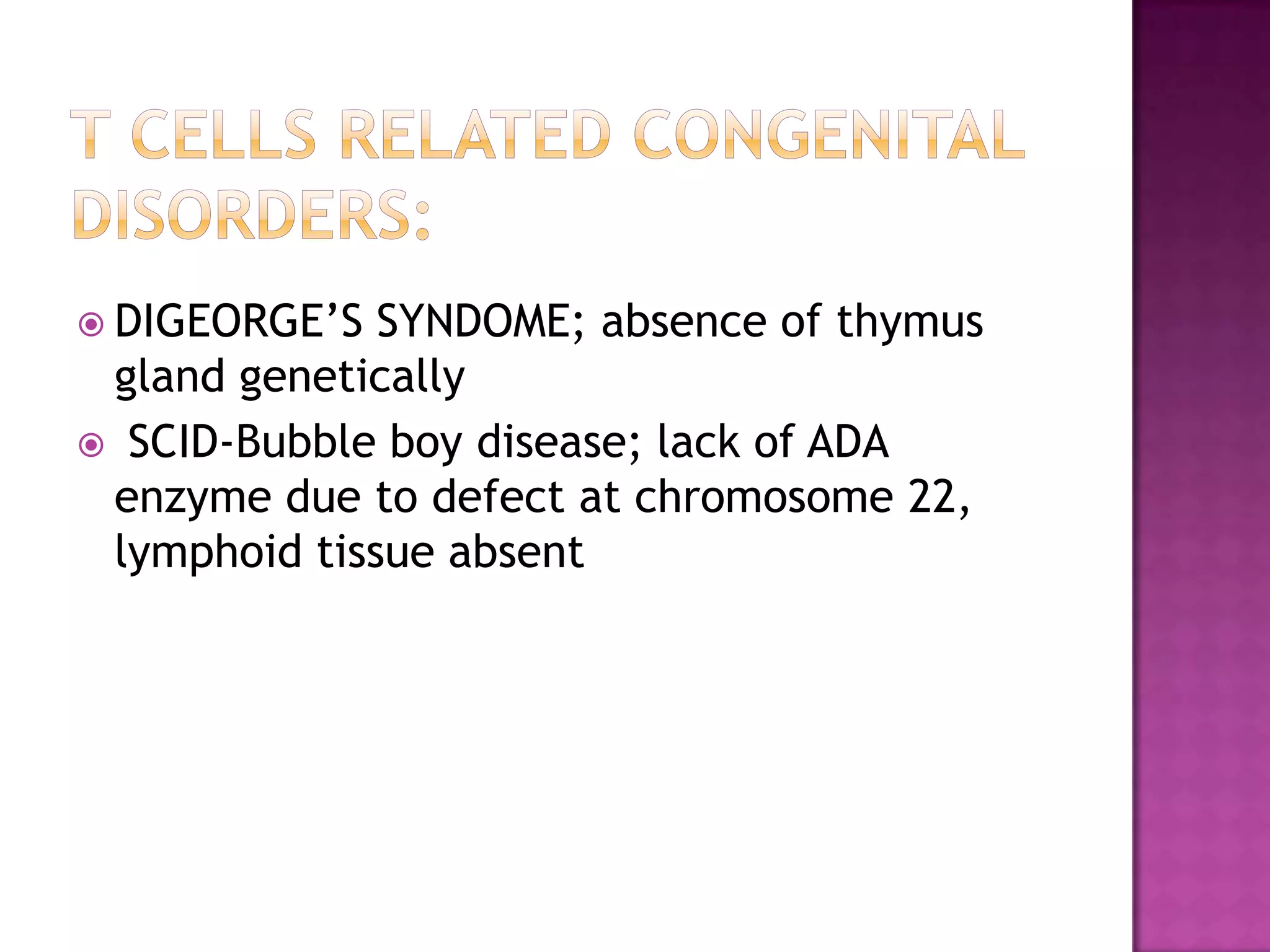  DIGEORGE’S SYNDOME; absence of thymus
gland genetically
 SCID-Bubble boy disease; lack of ADA
enzyme due to defect at chromosome 22,
lymphoid tissue absent
 