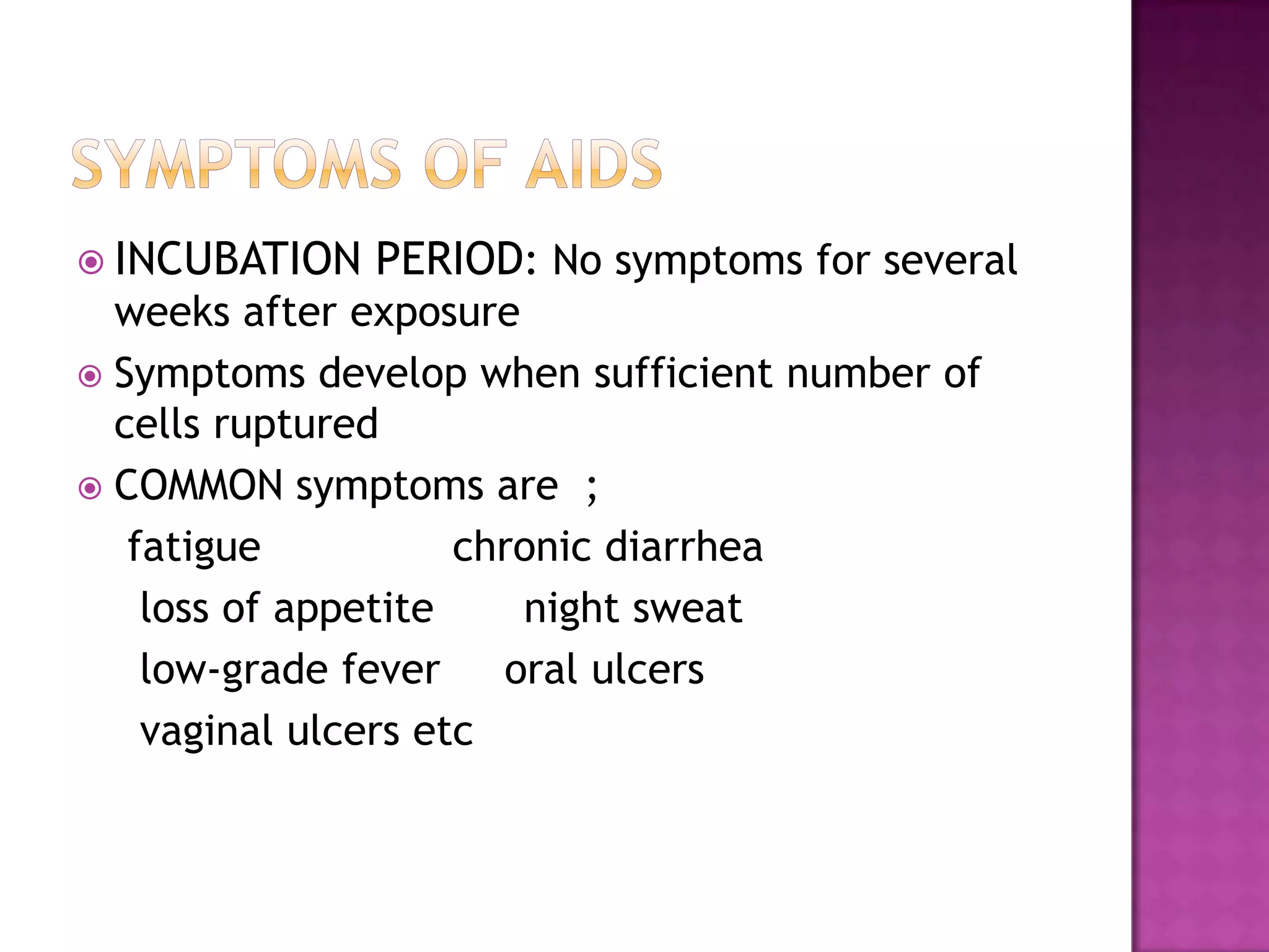  INCUBATION PERIOD: No symptoms for several
weeks after exposure
 Symptoms develop when sufficient number of
cells ruptured
 COMMON symptoms are ;
fatigue chronic diarrhea
loss of appetite night sweat
low-grade fever oral ulcers
vaginal ulcers etc
 