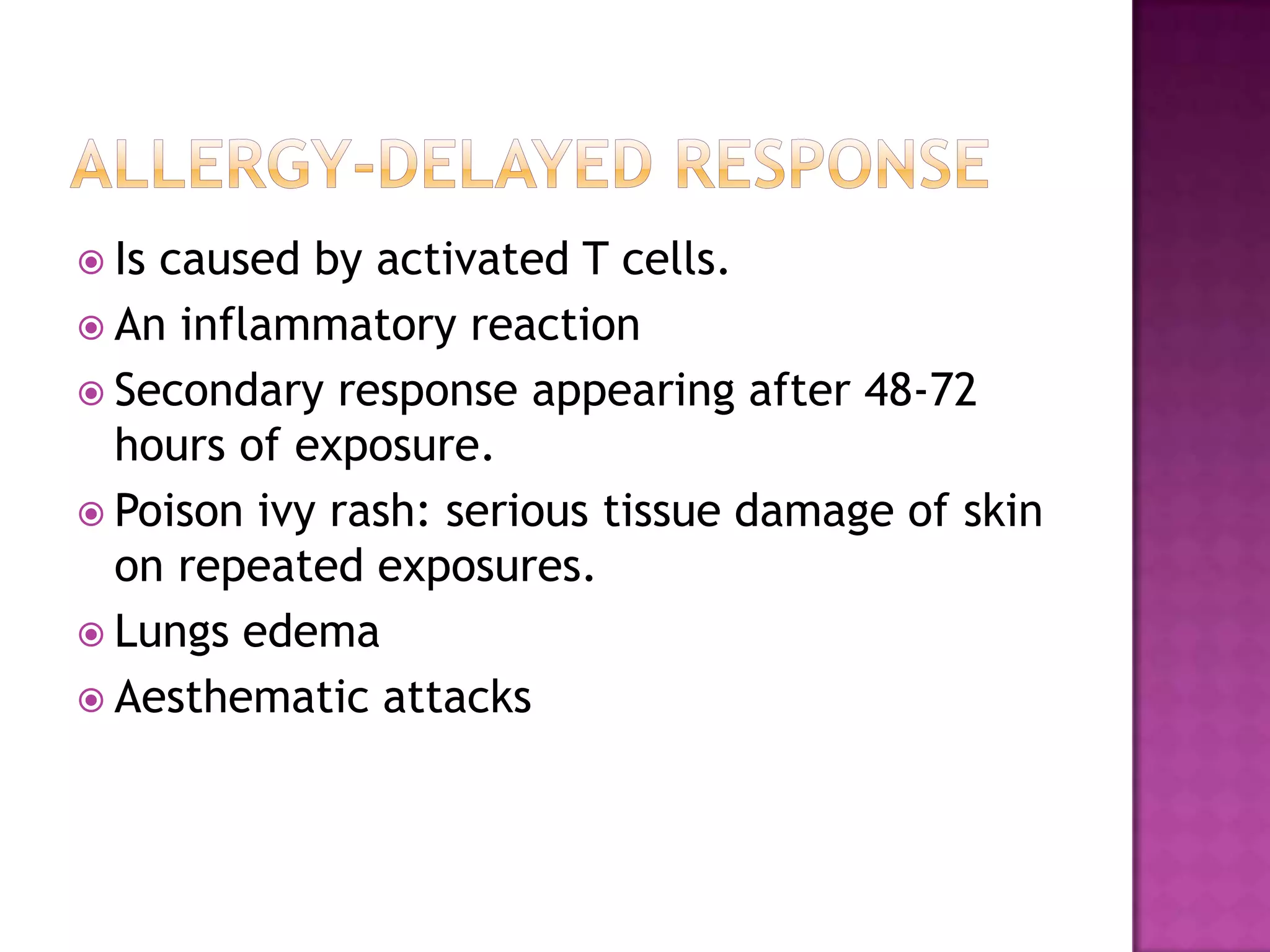  Is caused by activated T cells.
 An inflammatory reaction
 Secondary response appearing after 48-72
hours of exposure.
 Poison ivy rash: serious tissue damage of skin
on repeated exposures.
 Lungs edema
 Aesthematic attacks
 