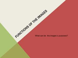 What can be the images´s purposes?
 