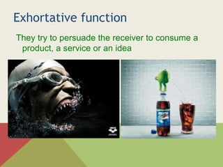 Exhortative function
They try to persuade the receiver to consume a
product, a service or an idea
 