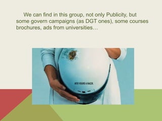 o#sólo#se#encuadran#aquí#las#imágenes#publicitarios,#también#los#carteles
ubernamentales,#de#la#DGT;#los#folletos#de#cursos,#universidades….
We can find in this group, not only Publicity, but
some govern campaigns (as DGT ones), some courses
brochures, ads from universities…
 