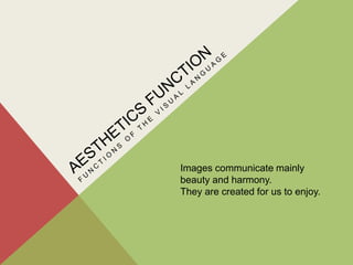 Images communicate mainly
beauty and harmony.
They are created for us to enjoy.
 