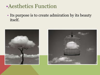 •Aesthetics Function
• Its purpose is to create admiration by its beauty
itself.
 