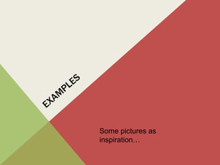 Some pictures as
inspiration…
 