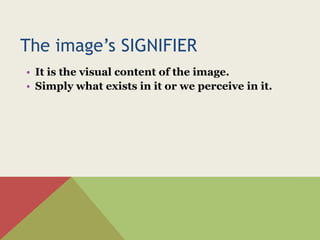 The image’s SIGNIFIER
• It is the visual content of the image.
• Simply what exists in it or we perceive in it.
 