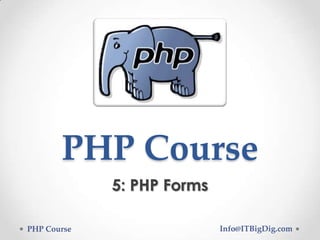 PHP Course
5: PHP Forms
PHP Course Info@ITBigDig.com
 