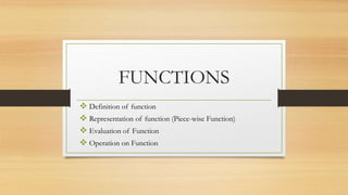 FUNCTIONS
 Definition of function
 Representation of function (Piece-wise Function)
 Evaluation of Function
 Operation on Function
 