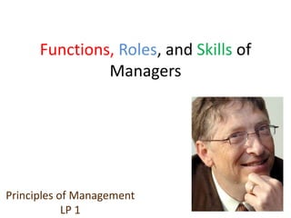 Functions, Roles, and Skills of
Managers
Principles of Management
LP 1
 