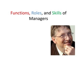 Functions, Roles, and Skills of
Managers
 