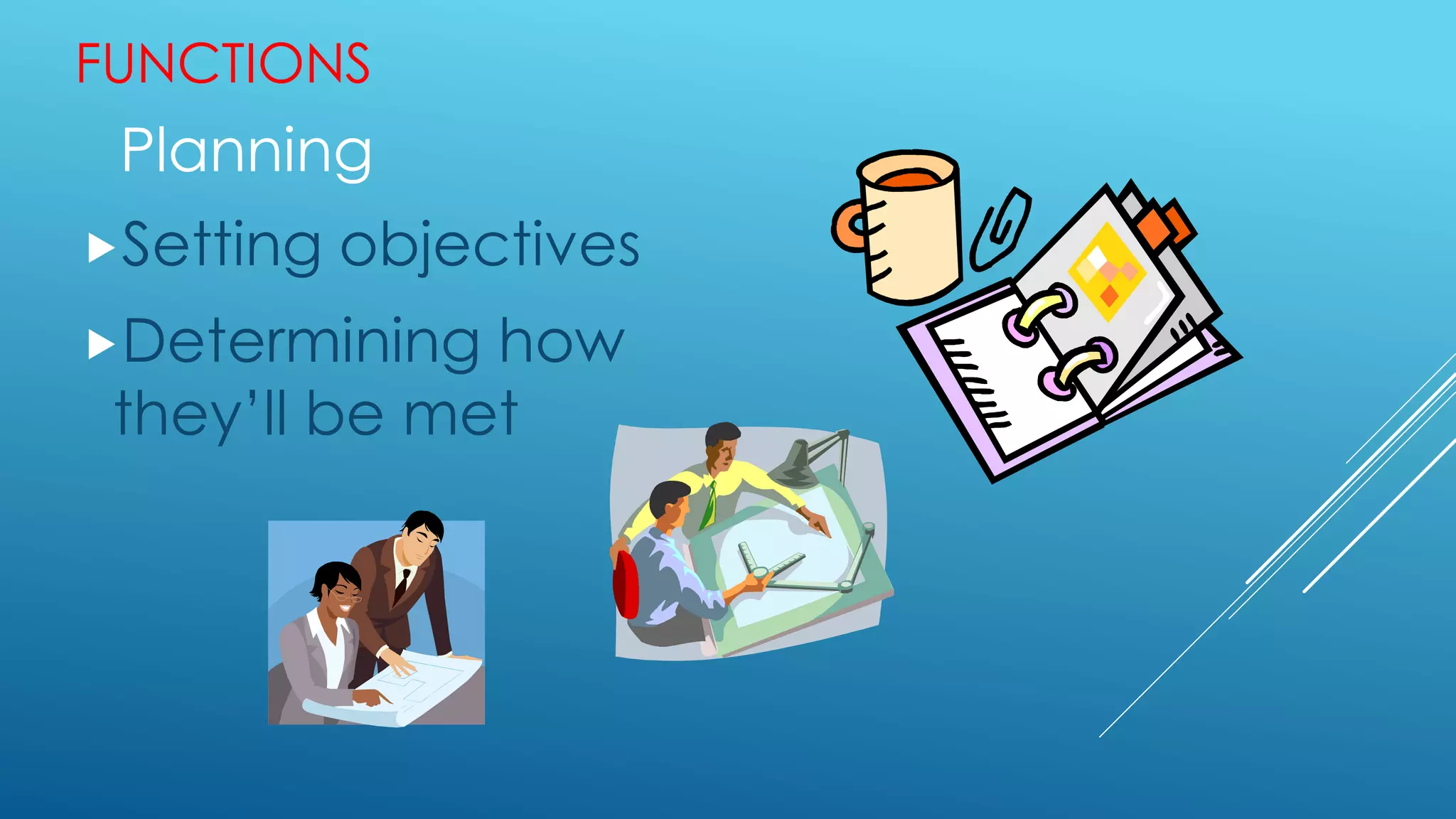 FUNCTIONS
Planning
Setting objectives
Determining how
they’ll be met
 