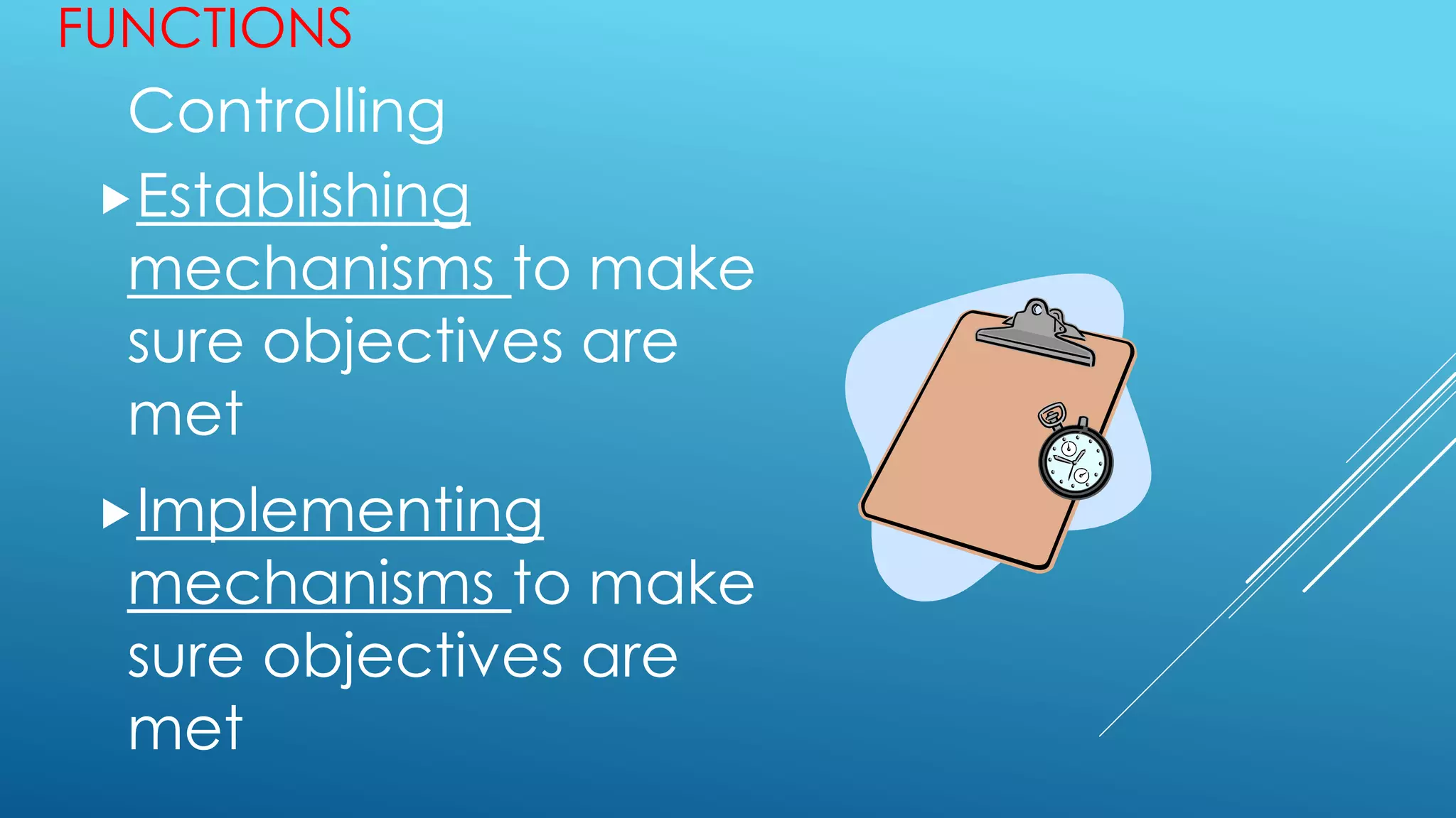 FUNCTIONS
Controlling
Establishing
mechanisms to make
sure objectives are
met
Implementing
mechanisms to make
sure objectives are
met
 