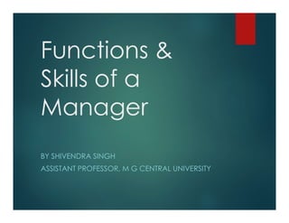Functions &
Skills of a
Manager
BY SHIVENDRA SINGH
ASSISTANT PROFESSOR, M G CENTRAL UNIVERSITY
 