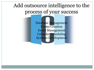 Add outsource intelligence to the
    process of your success

         Database Management
            Forms Creation
          Email Management
          Calendar Scheduling
         Systems Development
 